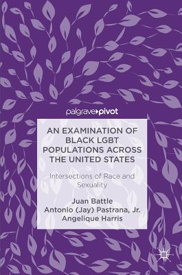 An Examination of Black LGBT Populations Across the United States: Intersections of Race and Sexuality - Battle, Juan, and Pastrana, Jr., Antonio (Jay), and Harris, Angelique