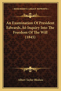 An Examination of President Edwards' Inquiry Into the Freedom of the Will (1845)