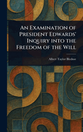 An Examination of President Edwards' Inquiry Into the Freedom of the Will
