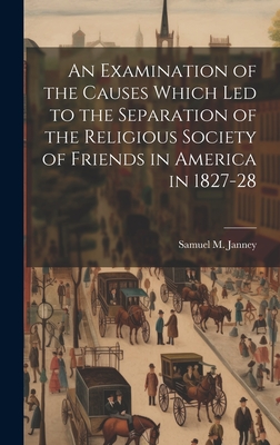 An Examination of the Causes Which Led to the Separation of the Religious Society of Friends in America in 1827-28 - Janney, Samuel M