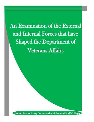 An Examination of the External and Internal Forces that have Shaped the Department of Veterans Affairs - Penny Hill Press, Inc (Editor), and United States Army Command and General S