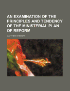 An Examination of the Principles and Tendency of the Ministerial Plan of Reform