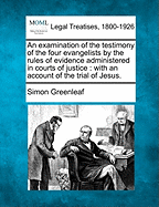 An examination of the testimony of the four evangelists by the rules of evidence administered in courts of justice: with an account of the trial of Jesus.