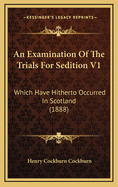 An Examination of the Trials for Sedition V1: Which Have Hitherto Occurred in Scotland (1888)