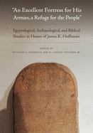An Excellent Fortress for His Armies, a Refuge for the People": Egyptological, Archaeological, and Biblical Studies in Honor of James K. Hoffmeier