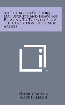 An Exhibition of Books, Manuscripts and Drawings Relating to Tobacco from the Collection of George Arents - Arents, George