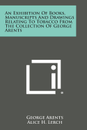 An Exhibition of Books, Manuscripts and Drawings Relating to Tobacco from the Collection of George Arents