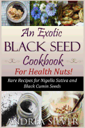 An Exotic Black Seed Cookbook for Health Nuts!: Rare Recipes for Nigella Sativa and Black Cumin Seeds