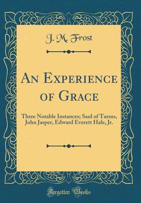 An Experience of Grace: Three Notable Instances; Saul of Tarsus, John Jasper, Edward Everett Hale, Jr. (Classic Reprint) - Frost, J M