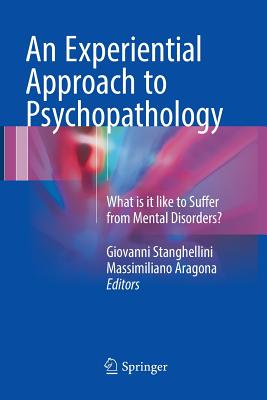 An Experiential Approach to Psychopathology: What Is It Like to Suffer from Mental Disorders? - Stanghellini, Giovanni (Editor), and Aragona, Massimiliano (Editor)