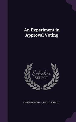 An Experiment in Approval Voting - Fishburn, Peter C, and Little, John D C