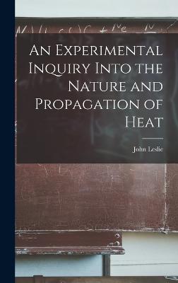 An Experimental Inquiry Into the Nature and Propagation of Heat - Leslie, John