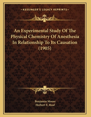 An Experimental Study of the Physical Chemistry of Anesthesia in Relationship to Its Causation (1905) - Moore, Benjamin, and Roaf, Herbert E