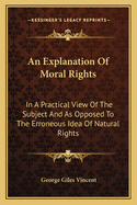 An Explanation of Moral Rights: In a Practical View of the Subject and as Opposed to the Erroneous Idea of Natural Rights