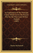 An Explanation of the Principal Causes Which Led to the Present War on the West Coast of New Zealand (1869)