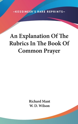 An Explanation Of The Rubrics In The Book Of Common Prayer - Mant, Richard, and Wilson, W D