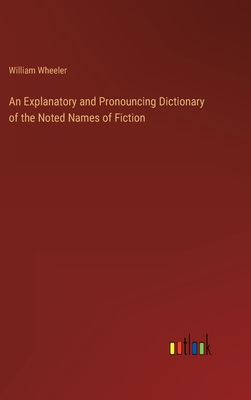 An Explanatory and Pronouncing Dictionary of the Noted Names of Fiction - Wheeler, William