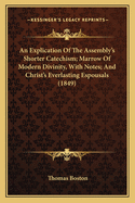 An Explication of the Assembly's Shorter Catechism; Marrow of Modern Divinity, with Notes; And Christ's Everlasting Espousals (1849)