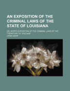 An Exposition of the Criminal Laws of the State of Louisiana: Or, Kerr's Exposition of the Criminal Laws of the Territory of Orleans