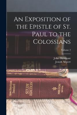 An Exposition of the Epistle of St. Paul to the Colossians; Volume 2 - Davenant, John, and Allport, Josiah