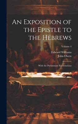 An Exposition of the Epistle to the Hebrews: With the Preliminary Exercitations; Volume 4 - Owen, John, and Williams, Edward