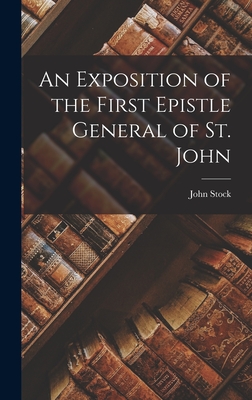 An Exposition of the First Epistle General of St. John - Stock, John