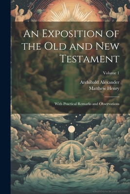 An Exposition of the Old and New Testament: With Practical Remarks and Observations; Volume 1 - Henry, Matthew 1662-1714, and Alexander, Archibald 1772-1851