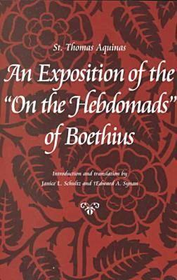 An Exposition of the on the Hebdomads of Boethius - Aquinas, Thomas, St., and Schultz, Janice L (Introduction by), and Synan, Edward a (Introduction by)