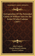 An Exposition of the Pretended Claims of William Vans on the Estate of John Codman: With an Appendix of Original Documents, Correspondence and Other Evidence