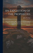 An Exposition of the Prophecies: Supposed by William Miller to Predict the Second Coming of Christ, in 1843. With a Supplementary Chapter Upon the True Scriptural Doctrine of a Millennium Prior to the Judgment