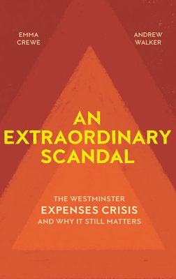 An Extraordinary Scandal: The Westminster Expenses Crisis and Why it Still Matters - Crewe, Emma, and Walker, Andrew