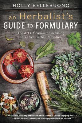 An Herbalist's Guide to Formulary: The Art & Science of Creating Effective Herbal Remedies - Bellebuono, Holly