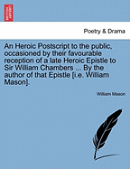 An Heroic PostScript to the Public, Occasioned by Their Favourable Reception of a Late Heroic Epistle to Sir William Chambers, Knt. &C.