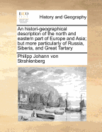 An Histori-Geographical Description of the North and Eastern Part of Europe and Asia; But More Particularly of Russia, Siberia, and Great Tartary