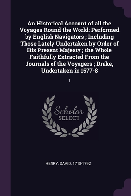 An Historical Account of all the Voyages Round the World: Performed by English Navigators; Including Those Lately Undertaken by Order of His Present Majesty; the Whole Faithfully Extracted From the Journals of the Voyagers; Drake, Undertaken in 1577-8: 1 - Henry, David