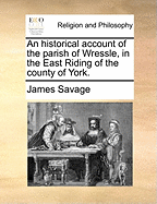 An Historical Account of the Parish of Wressle, in the East Riding of the County of York