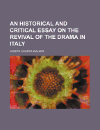 An Historical and Critical Essay on the Revival of the Drama in Italy