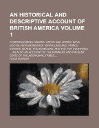 An Historical and Descriptive Account of British America: Comprehending Canada, Upper and Lower, Nova Scotia, New Brunswick, Newfoundland, Prince Edward Island, the Bermudas, and the Fur Countries ... as Also an Account of the Manners and Present State of