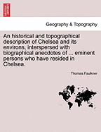 An Historical and Topographical Description of Chelsea and Its Environs, Interspersed with Biographical Anecdotes of ... Eminent Persons Who Have Resided in Chelsea. Vol. II.