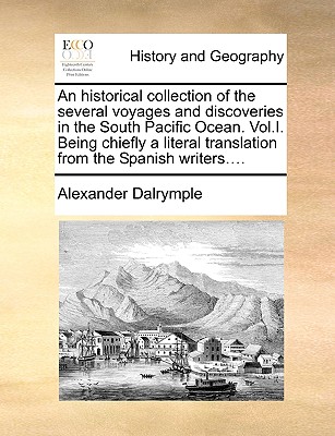 An Historical Collection of the Several Voyages and Discoveries in the South Pacific Ocean. Vol.I. Being Chiefly a Literal Translation from the Spanish Writers.... - Dalrymple, Alexander