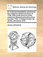 An Historical Dissertation Concerning the Malignant Epidemical Fever of 1756: With Some Account of the Malignant Diseases Prevailing Since the Year 1752, in Kidderminster (Classic Reprint)