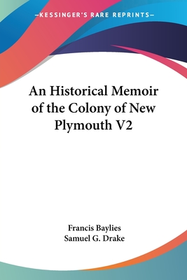 An Historical Memoir of the Colony of New Plymouth V2 - Baylies, Francis, and Drake, Samuel G (Editor)