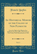 An Historical Memoir of the Colony of New Plymouth, Vol. 2: From the Flight of the Pilgrims Into Holland in the Year 1608, to the Union of That Colony with Massachusetts in 1692 (Classic Reprint)