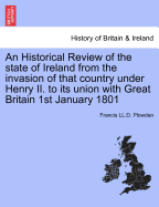 An Historical Review of the State of Ireland from the Invasion of That Country Under Henry II. to Its Union with Great Britain on the First of