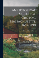 An Historical Sketch of Groton, Massachusetts. 1655-1890