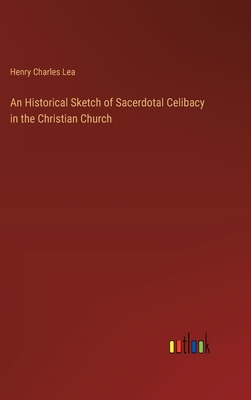 An Historical Sketch of Sacerdotal Celibacy in the Christian Church - Lea, Henry Charles