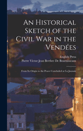 An Historical Sketch of the Civil War in the Vendes: From Its Origin to the Peace Concluded at La Jaunaie