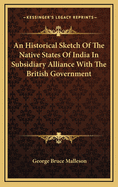An Historical Sketch of the Native States of India in Subsidiary Alliance with the British Government