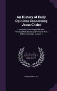 An History of Early Opinions Concerning Jesus Christ: Compiled From Original Writers; Proving That the Christian Church Was at First Unitarian, Volume 1