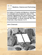 An History of Marine Architecture: Including an Enlarged and Progressive View of the Nautical Regulations and Naval History, Both Civil and Military, of All Nations, Especially of Great Britain